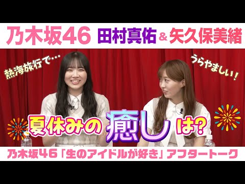 【乃木坂46】田村真佑＆矢久保美緒　「生のアイドルが好き」アフタートーク