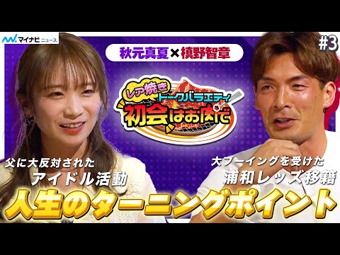 秋元真夏×槙野智章、父に大反対されたアイドル活動・大ブーイングを受けた浦和レッズ移籍　人生のターニングポイント明かす　レア焼きトークバラエティ『初会はお肉で』人生のターニングポイント編